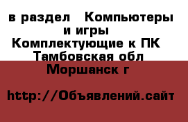  в раздел : Компьютеры и игры » Комплектующие к ПК . Тамбовская обл.,Моршанск г.